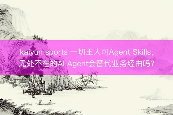kaiyun sports 一切王人可Agent Skills，无处不在的AI Agent会替代业务经由吗？