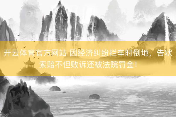 开云体育官方网站 因经济纠纷拦车时倒地,告状索赔不但败诉还被法院罚金!