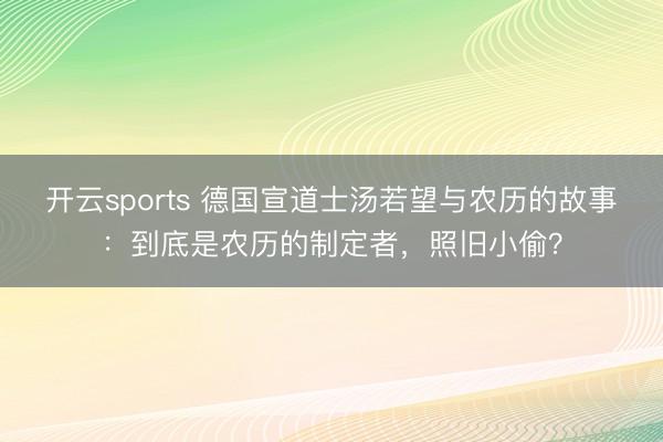 开云sports 德国宣道士汤若望与农历的故事：到底是农历的制定者，照旧小偷？