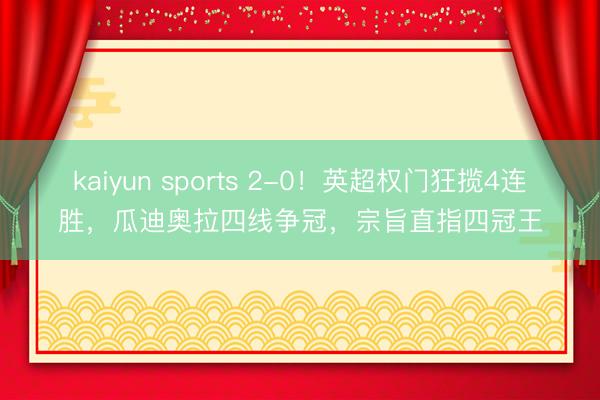 kaiyun sports 2-0！英超权门狂揽4连胜，瓜迪奥拉四线争冠，宗旨直指四冠王