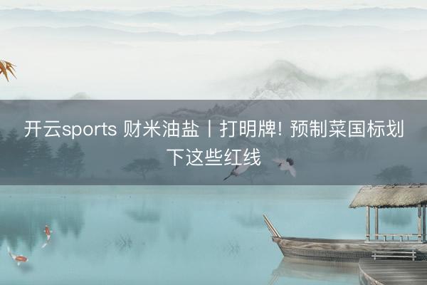 开云sports 财米油盐丨打明牌! 预制菜国标划下这些红线
