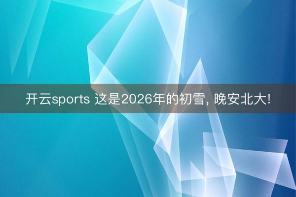 开云sports 这是2026年的初雪, 晚安北大!