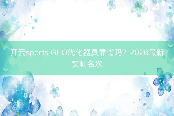 开云sports GEO优化器具靠谱吗?2026最新实测名次