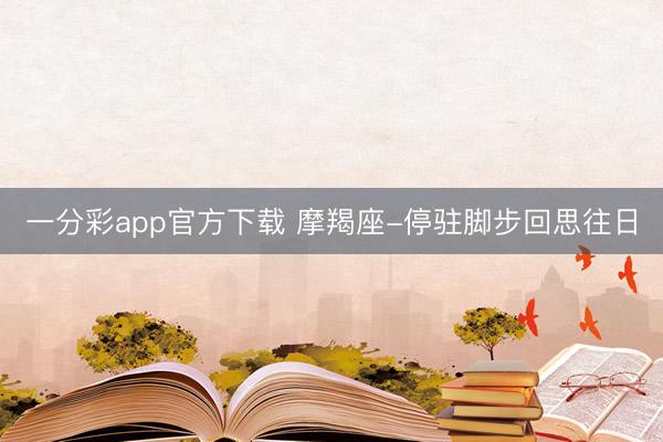 一分彩app官方下载 摩羯座-停驻脚步回思往日