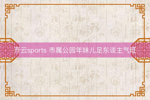 开云sports 市属公园年味儿足东谈主气旺