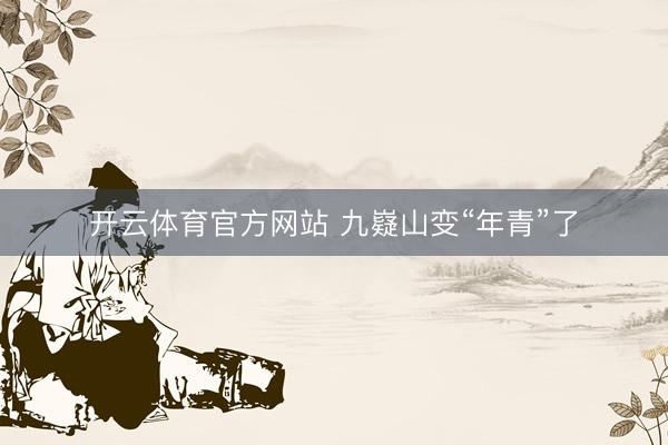 开云体育官方网站 九嶷山变“年青”了