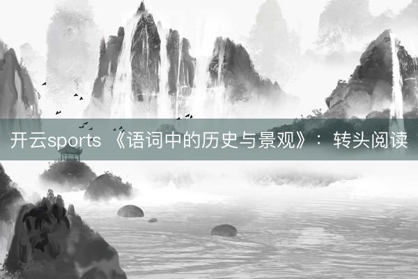 开云sports 《语词中的历史与景观》：转头阅读
