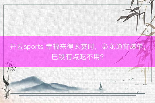 开云sports 幸福来得太霎时，枭龙通宵爆单，巴铁有点吃不用？