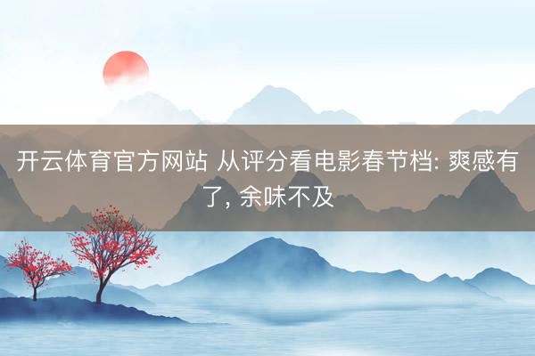 开云体育官方网站 从评分看电影春节档: 爽感有了, 余味不及
