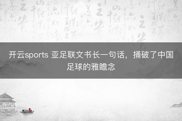 开云sports 亚足联文书长一句话，捅破了中国足球的雅瞻念