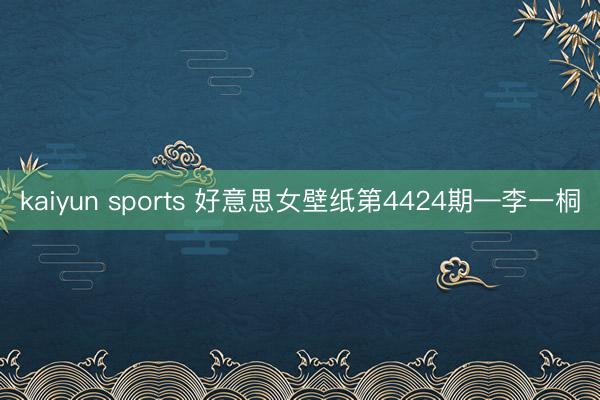 kaiyun sports 好意思女壁纸第4424期—李一桐