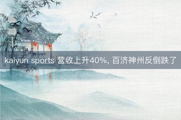 kaiyun sports 营收上升40%, 百济神州反倒跌了