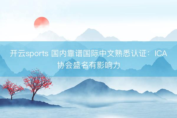 开云sports 国内靠谱国际中文熟悉认证：ICA协会盛名有影响力