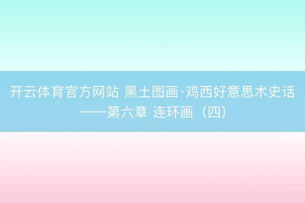 开云体育官方网站 黑土图画·鸡西好意思术史话——第六章 连环画（四）